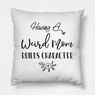 Having A Weird Mom Builds Character, Funny Gift for Wife - Mama Shirt, Mother's Day Pillow