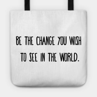 Be the change you wish to see in the world. Tote