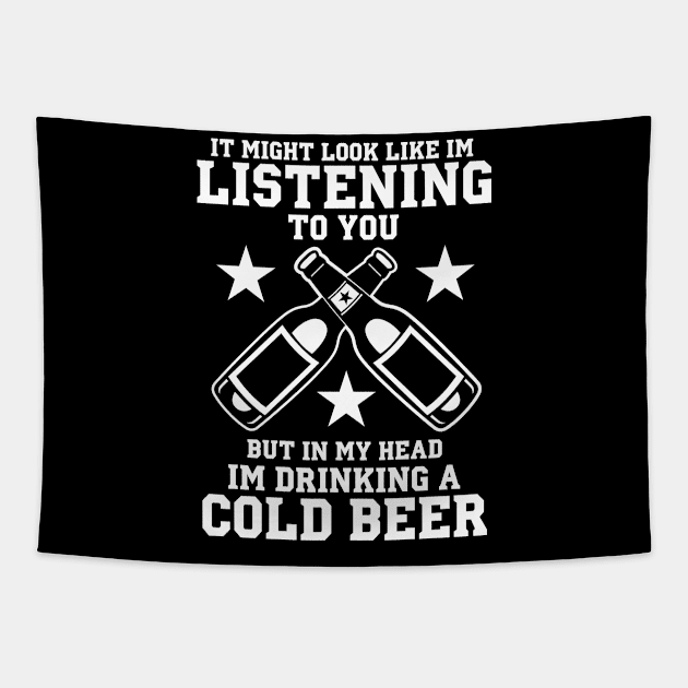 It Might Look Like I'm Listening To You But In My Head I'm Drinking A Cold Beer - Beer Lover Tapestry by fromherotozero