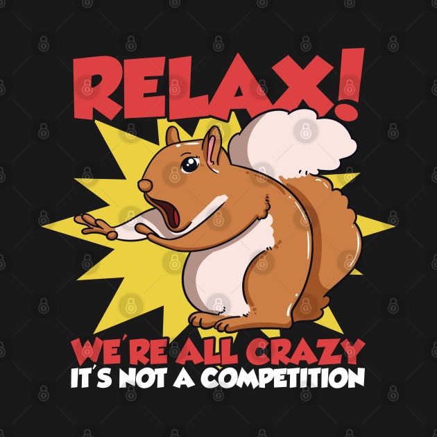 Relax! We're All Crazy It's Not A Competition Funny Squirrel by Proficient Tees