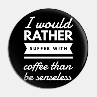 I would rather suffer with coffee than be senseless Pin