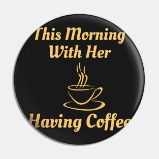 This Morning With Her Having Coffee Pin