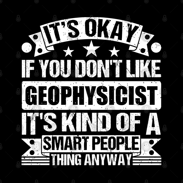 It's Okay If You Don't Like Geophysicist It's Kind Of A Smart People Thing Anyway Geophysicist Lover by Benzii-shop 