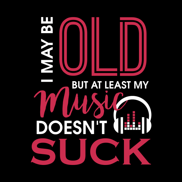 I May Be Old But At Least My Music Doesn't Suck by theperfectpresents