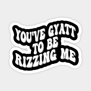 you've gyatt to be rizzing me Magnet