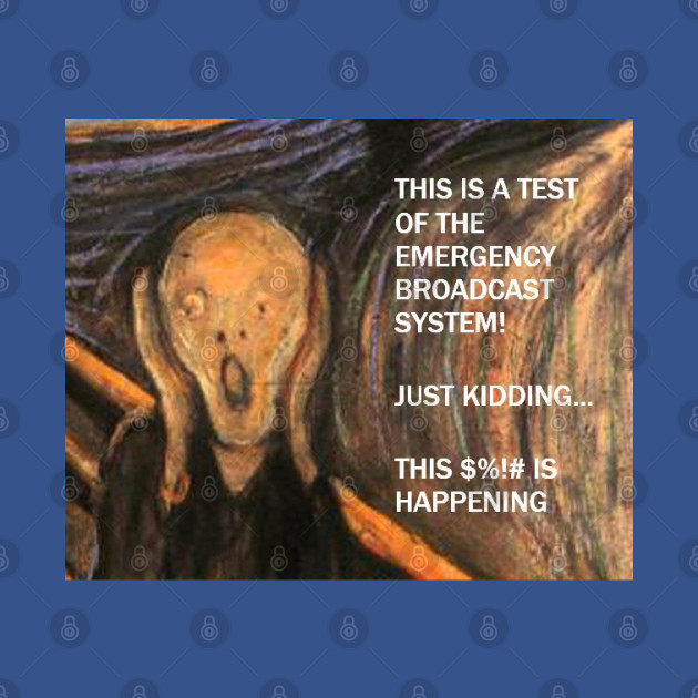 Disover Funny Scream Art with caption "This is a test of the emergency broadcast system! Just kidding... this $%!# is happening. - Funny Quote - T-Shirt