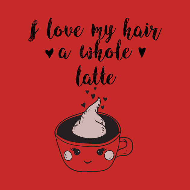 I Love My Hair a Whole Latte: Funny Coffee Shirt by bamalife