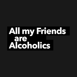 All my friends are Alcoholics T-Shirt