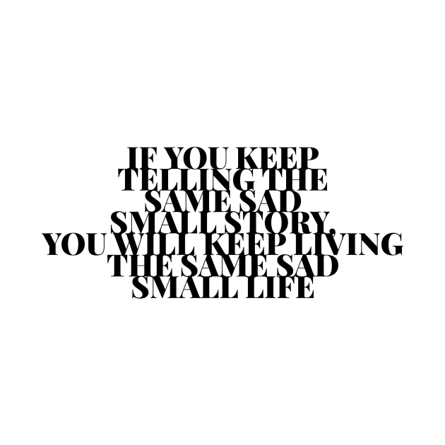 If you keep telling the same sad small story you will keep living the same sad small life by GMAT