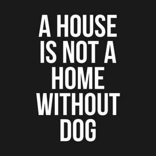 A House Is Not Home Without Dog T-Shirt