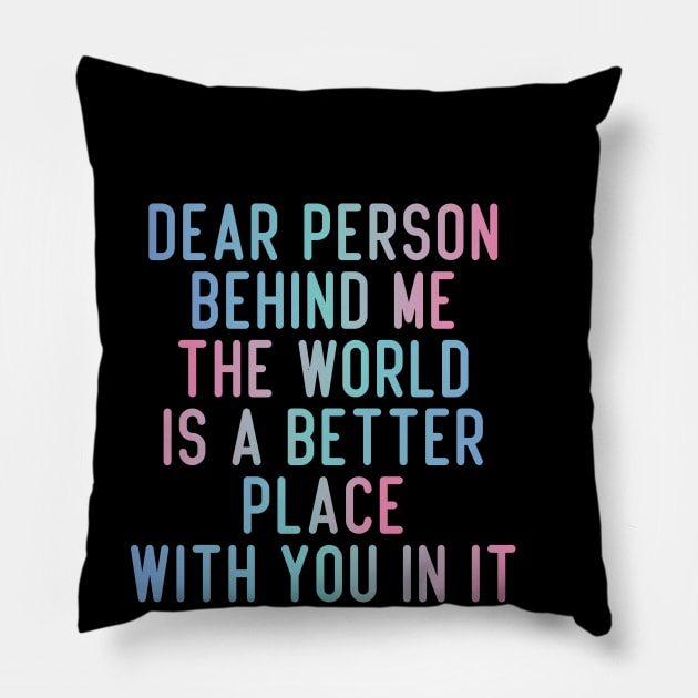 Dear Person Behind Me The World Is A Better Place With You In It. Pillow by badCasperTess