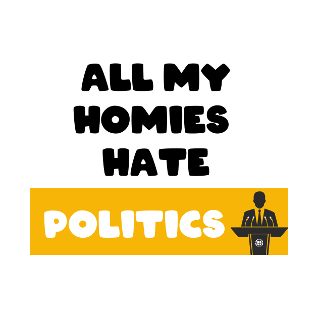 All my homies hate Politics by FoolDesign