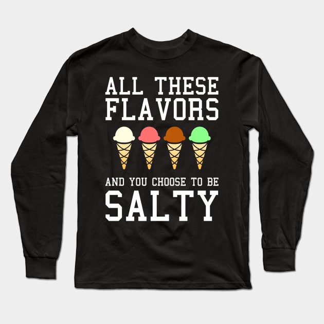 All These Flavors You Choose To Be Salty Meme All These Flavors You Choose To Be Salt Long Sleeve T Shirt Teepublic