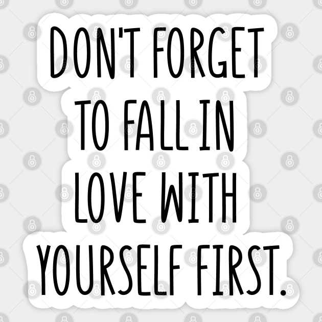 Don T Forget To Fall In Love With Yourself First Dont Forget To Fall In Love With Yours Sticker Teepublic