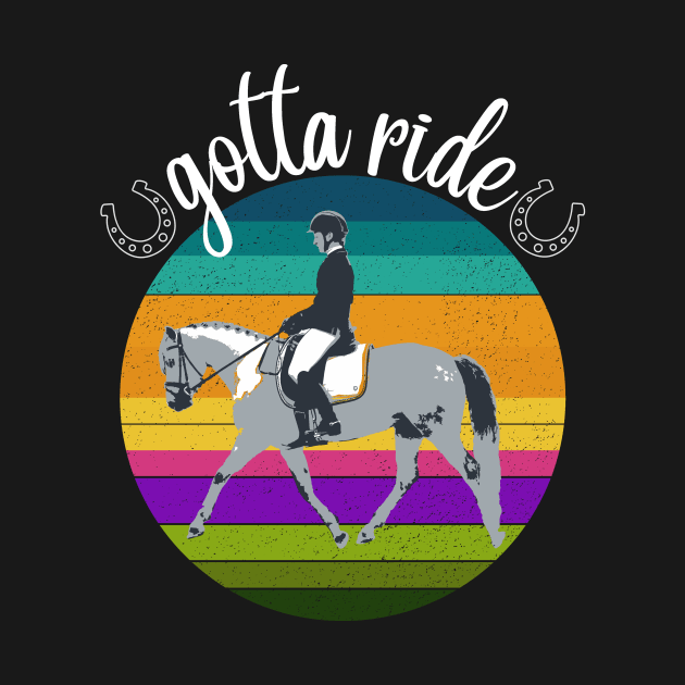 Gotta Ride - Dressage Horse Training Riding by Distinctively Devyn Designs