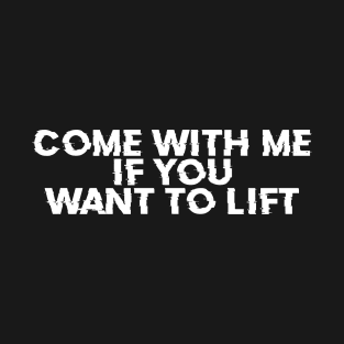 Come-With-Me-If-You-Want-To-Lift T-Shirt