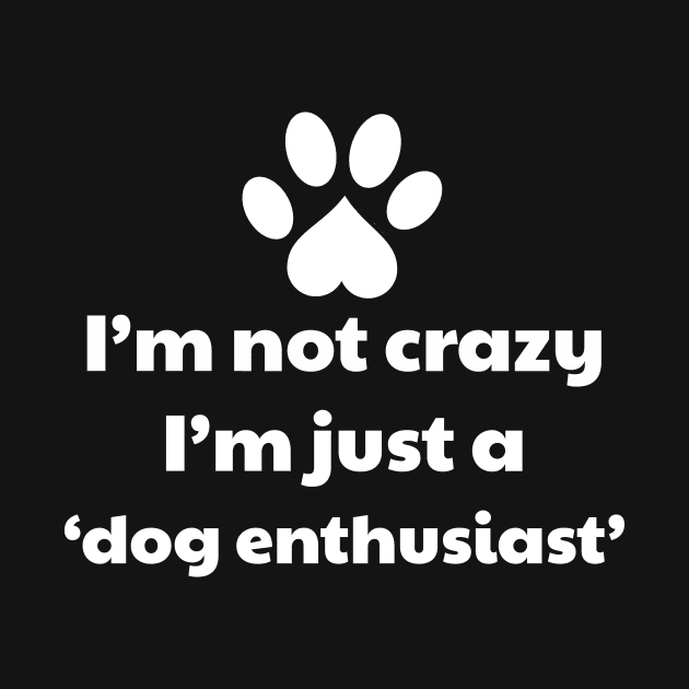 I'm Not Crazy, I'm Just A Dog Enthusiast - Dog lover by vanityvibes