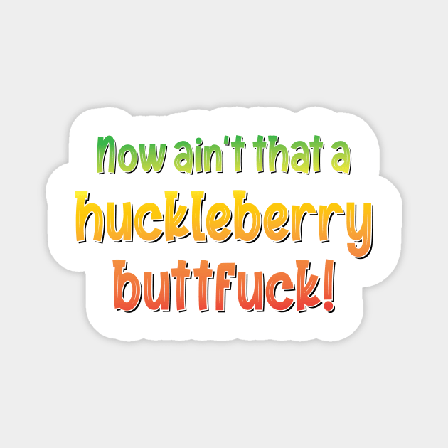 Now ain't that a huckleberry buttfuck! - Quote Magnet by DubyaTee