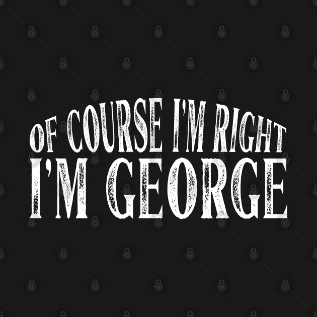 Of Course I'm Right I'm George Personalized Named print by Grabitees