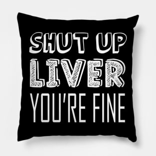 Shut up liver, you're fine Pillow