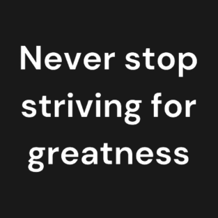"Never stop striving for greatness" T-Shirt