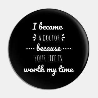 I Became A Doctor Because Your Life Is Worth My Time Pin