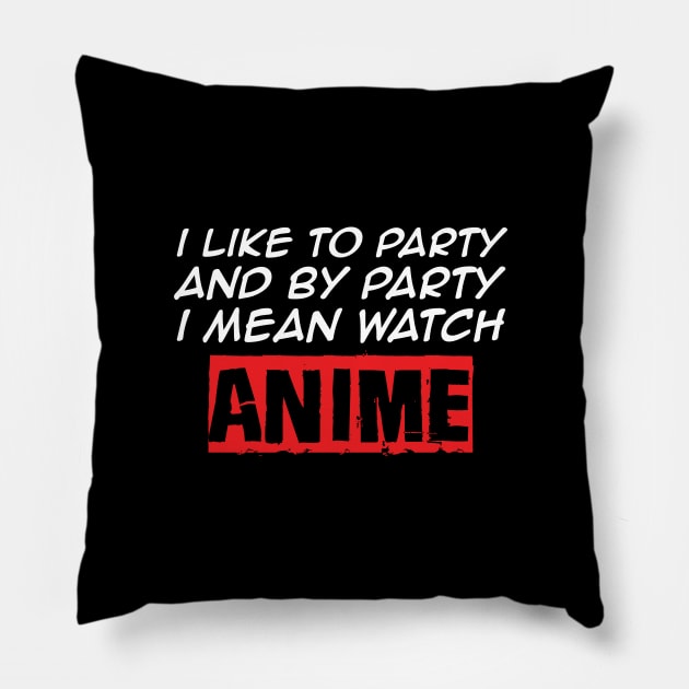 I Like To Party And By Party I Mean Watch Anime Pillow by monolusi