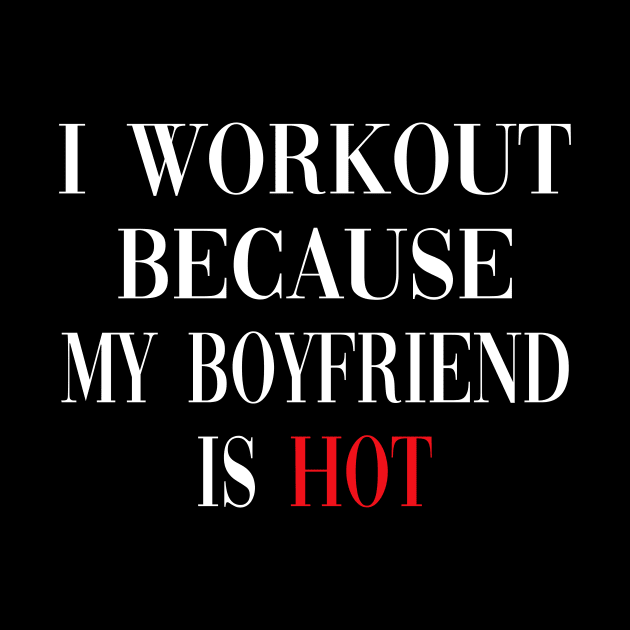 I Workout Because My Boyfriend Is Hot, Fitness by metikc