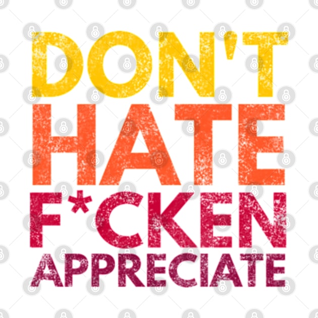 Don't Hate F*cken Appreciate by Worldengine