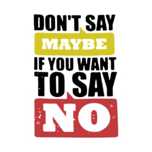 Don't Say Maybe If You Want To Say No T-Shirt