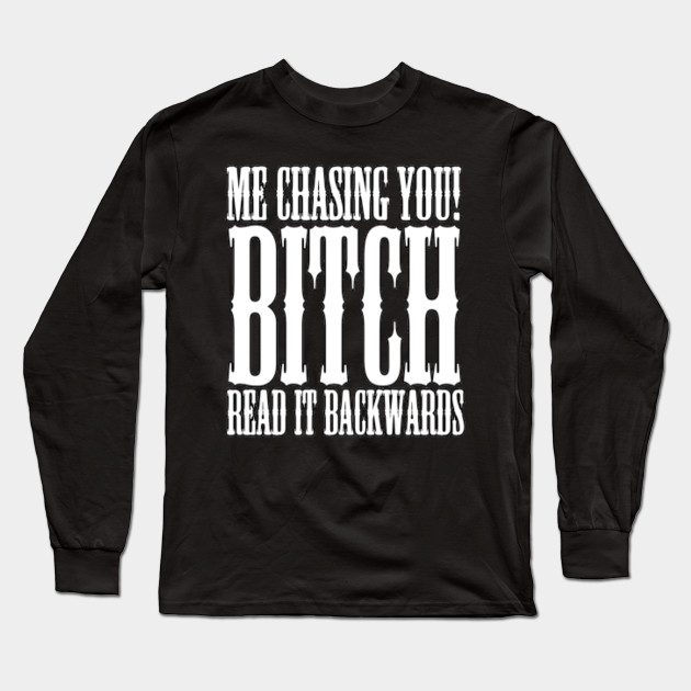 Me Chasing You Bitch Read It Backwards Funny Memes Egotistical