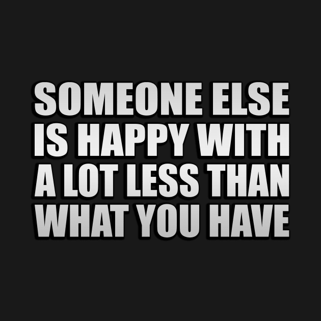 Someone else is happy with a lot less than what you have by Geometric Designs