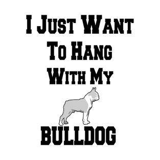 I Just Want To Hang With My BULLDOG T-Shirt