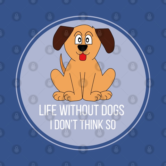 Life Without Dogs I Don't Think So Great Funny Gift Idea by DiegoCarvalho