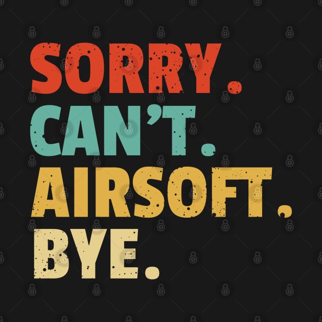 Sorry Can't Airsoft Bye - funny airsoft saying by SOF1AF