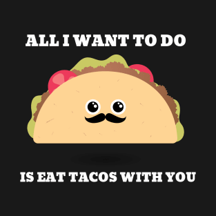 All I want to do is eat tacos with you T-Shirt