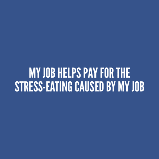 Career Humor - My Job Helps Pay For The Stress Eating Caused By My Job - Funny Slogan Statement Humor T-Shirt