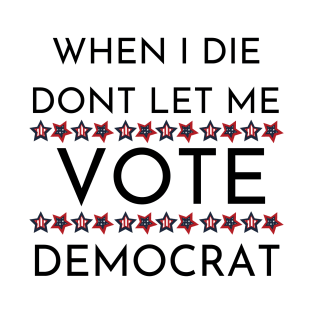When I die dont let me vote democrat T-Shirt