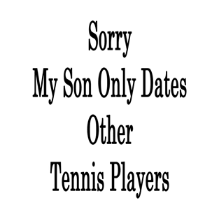 Sorry My Son Only Dates Other Tennis Players T-Shirt