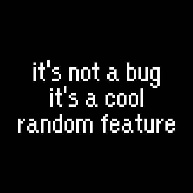 Developer it's not a bug it's a cool random feature by maxcode