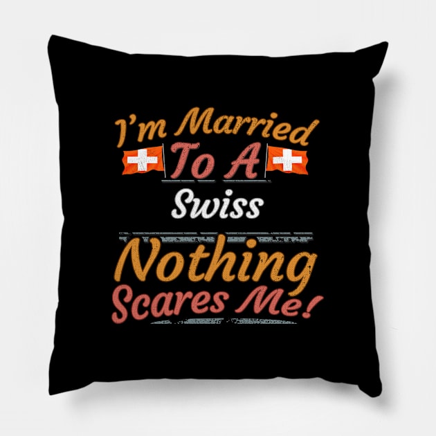 I'm Married To A Swiss Nothing Scares Me - Gift for Swiss From Switzerland Europe,Western Europe, Pillow by Country Flags