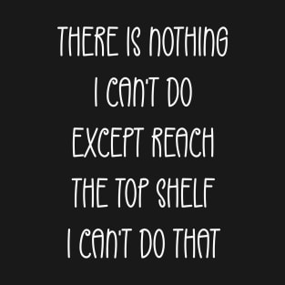 Funny There Is Nothing I Can't Do Except Reach The Top Shelf T-Shirt