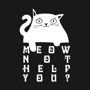 Meow not help you? T-Shirt