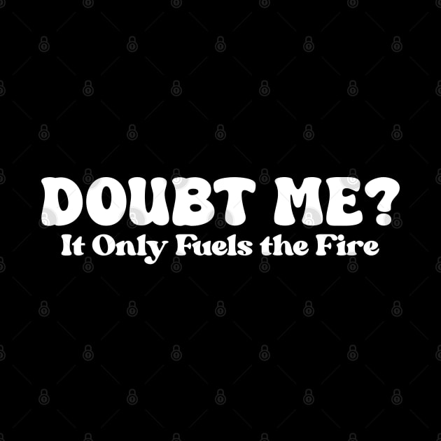Doubt Me It Only Fuels the Fire by DesignFlex Tees