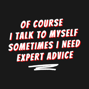 Of Course I Talk To Myself Sometimes I Need Expert Advice T-Shirt