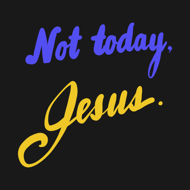 Not today, Jesus. by Sister of Jared