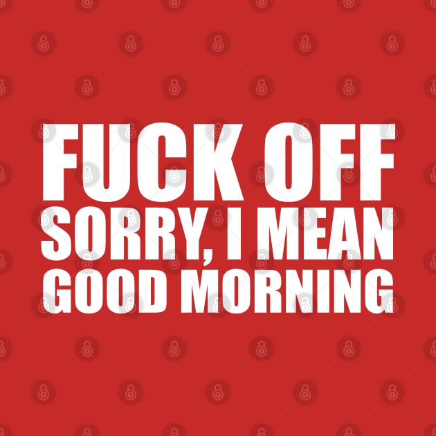 Fuck Off Sorry,I Mean Good Morning by Semarmendem