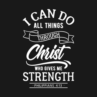 I can do all things through Christ who gives me strength. Philippians 4:13 T-Shirt