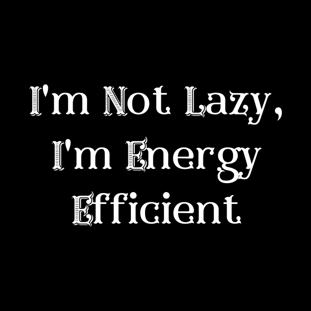 I'm Not Lazy, I'm Energy Efficient by Prime Quality Design