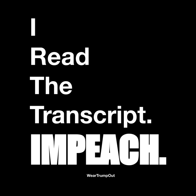 I Read The Transcript. IMPEACH. (White) by weartrumpout